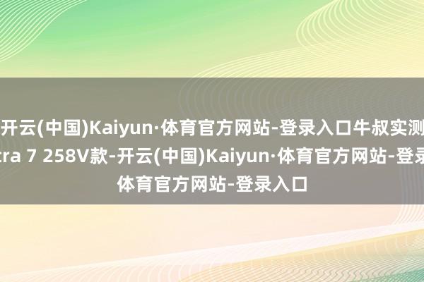 开云(中国)Kaiyun·体育官方网站-登录入口牛叔实测是Ultra 7 258V款-开云(中国)Kaiyun·体育官方网站-登录入口