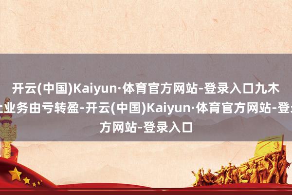 开云(中国)Kaiyun·体育官方网站-登录入口九木杂物社业务由亏转盈-开云(中国)Kaiyun·体育官方网站-登录入口