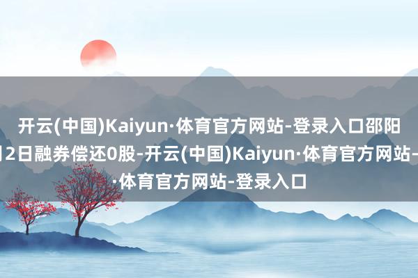 开云(中国)Kaiyun·体育官方网站-登录入口邵阳液压12月2日融券偿还0股-开云(中国)Kaiyun·体育官方网站-登录入口