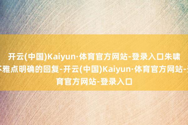 开云(中国)Kaiyun·体育官方网站-登录入口朱啸虎都有不雅点明确的回复-开云(中国)Kaiyun·体育官方网站-登录入口