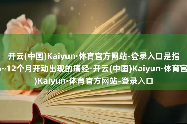开云(中国)Kaiyun·体育官方网站-登录入口是指女性在月信初潮6~12个月开动出现的痛经-开云(中国)Kaiyun·体育官方网站-登录入口