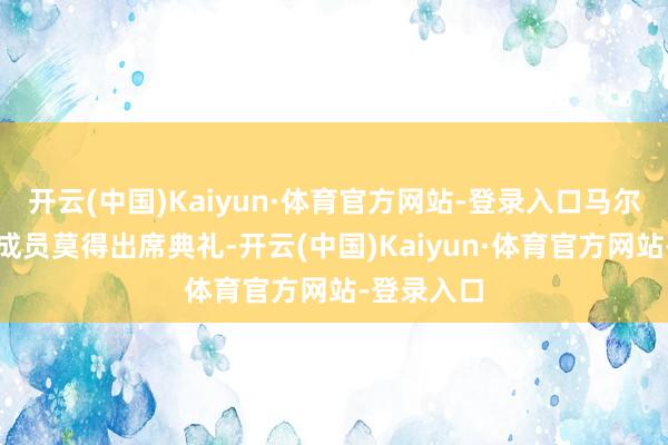 开云(中国)Kaiyun·体育官方网站-登录入口马尔蒂尼家眷成员莫得出席典礼-开云(中国)Kaiyun·体育官方网站-登录入口