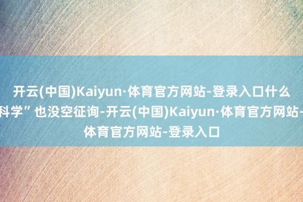 开云(中国)Kaiyun·体育官方网站-登录入口什么“题型不科学”也没空征询-开云(中国)Kaiyun·体育官方网站-登录入口