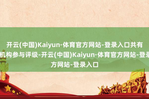 开云(中国)Kaiyun·体育官方网站-登录入口共有16家机构参与评级-开云(中国)Kaiyun·体育官方网站-登录入口