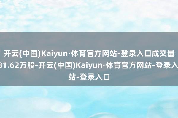 开云(中国)Kaiyun·体育官方网站-登录入口成交量481.62万股-开云(中国)Kaiyun·体育官方网站-登录入口