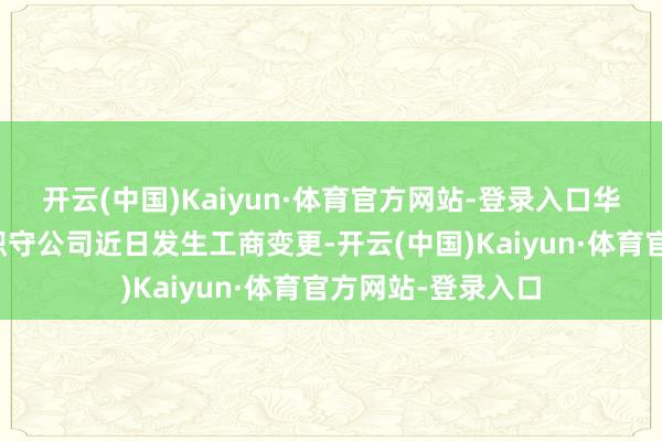 开云(中国)Kaiyun·体育官方网站-登录入口华西基金科罚有限职守公司近日发生工商变更-开云(中国)Kaiyun·体育官方网站-登录入口