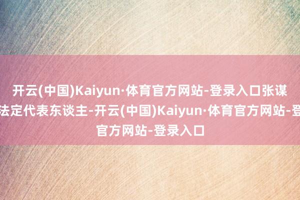 开云(中国)Kaiyun·体育官方网站-登录入口张谋雄卸任法定代表东谈主-开云(中国)Kaiyun·体育官方网站-登录入口