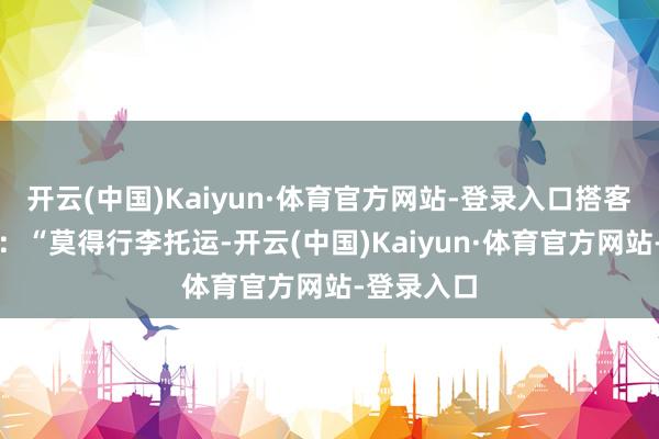 开云(中国)Kaiyun·体育官方网站-登录入口搭客倪女士说：“莫得行李托运-开云(中国)Kaiyun·体育官方网站-登录入口