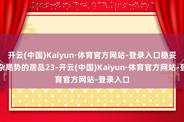 开云(中国)Kaiyun·体育官方网站-登录入口稳妥出产复杂局势的居品23-开云(中国)Kaiyun·体育官方网站-登录入口