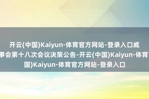 开云(中国)Kaiyun·体育官方网站-登录入口威力传动：第三届监事会第十八次会议决策公告-开云(中国)Kaiyun·体育官方网站-登录入口