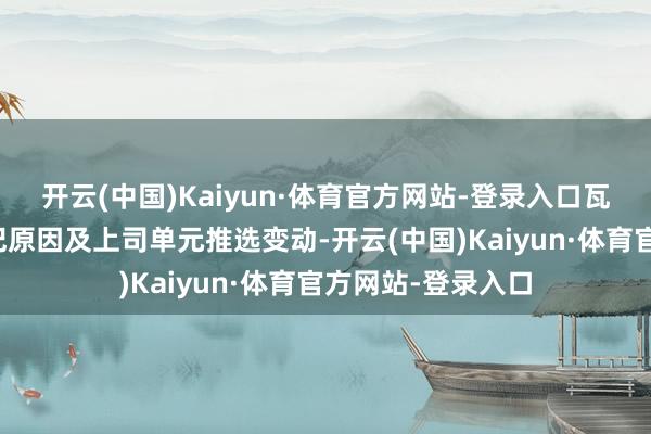开云(中国)Kaiyun·体育官方网站-登录入口瓦西亚夫先生因年纪原因及上司单元推选变动-开云(中国)Kaiyun·体育官方网站-登录入口