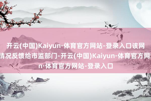 开云(中国)Kaiyun·体育官方网站-登录入口该网友报警并将情况反馈给市监部门-开云(中国)Kaiyun·体育官方网站-登录入口