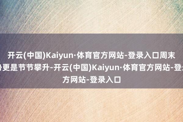 开云(中国)Kaiyun·体育官方网站-登录入口周末的运势更是节节攀升-开云(中国)Kaiyun·体育官方网站-登录入口