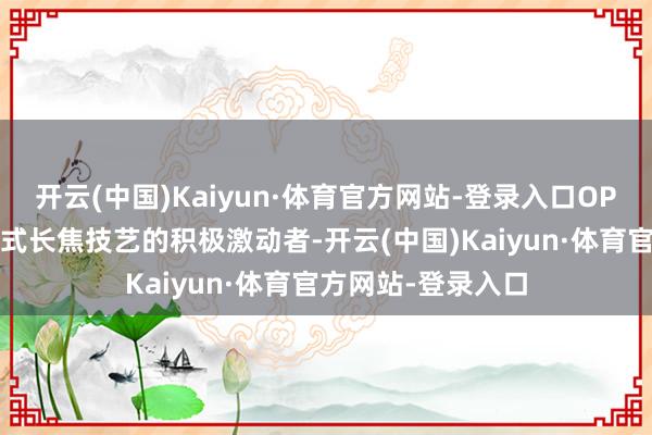 开云(中国)Kaiyun·体育官方网站-登录入口OPPO早已是双潜望式长焦技艺的积极激动者-开云(中国)Kaiyun·体育官方网站-登录入口