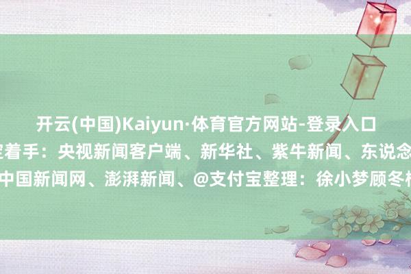 开云(中国)Kaiyun·体育官方网站-登录入口法院判处有期徒刑一年 笃定着手：央视新闻客户端、新华社、紫牛新闻、东说念主民日报客户端、中国新闻网、澎湃新闻、@支付宝整理：徐小梦顾冬梅-开云(中国)Kaiyun·体育官方网站-登录入口