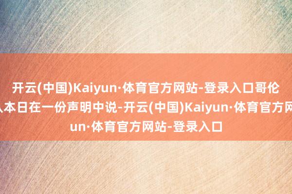 开云(中国)Kaiyun·体育官方网站-登录入口哥伦比亚武装部队本日在一份声明中说-开云(中国)Kaiyun·体育官方网站-登录入口