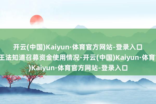 开云(中国)Kaiyun·体育官方网站-登录入口　　三、天沃科技未按王法知道召募资金使用情况-开云(中国)Kaiyun·体育官方网站-登录入口