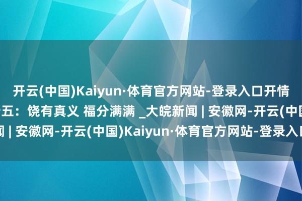 开云(中国)Kaiyun·体育官方网站-登录入口开情愿心过大年｜大年二十五：饶有真义 福分满满 _大皖新闻 | 安徽网-开云(中国)Kaiyun·体育官方网站-登录入口