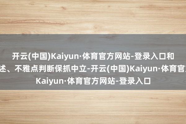 开云(中国)Kaiyun·体育官方网站-登录入口和讯网站对文中叙述、不雅点判断保抓中立-开云(中国)Kaiyun·体育官方网站-登录入口
