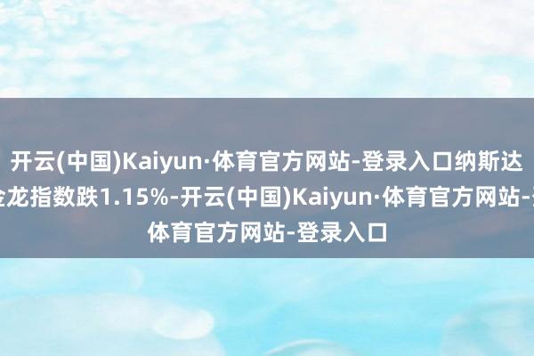 开云(中国)Kaiyun·体育官方网站-登录入口纳斯达克中国金龙指数跌1.15%-开云(中国)Kaiyun·体育官方网站-登录入口