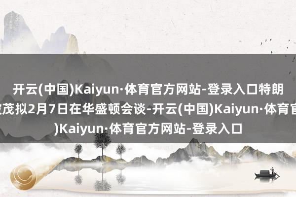 开云(中国)Kaiyun·体育官方网站-登录入口特朗普与日本首相石破茂拟2月7日在华盛顿会谈-开云(中国)Kaiyun·体育官方网站-登录入口
