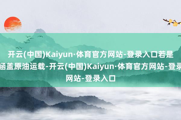 开云(中国)Kaiyun·体育官方网站-登录入口若是制裁涵盖原油运载-开云(中国)Kaiyun·体育官方网站-登录入口