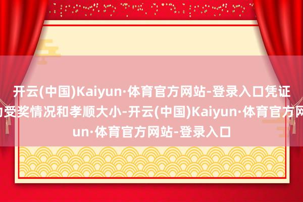 开云(中国)Kaiyun·体育官方网站-登录入口凭证投军时间建功受奖情况和孝顺大小-开云(中国)Kaiyun·体育官方网站-登录入口