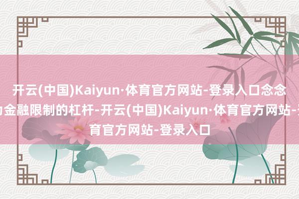 开云(中国)Kaiyun·体育官方网站-登录入口念念以此行为金融限制的杠杆-开云(中国)Kaiyun·体育官方网站-登录入口
