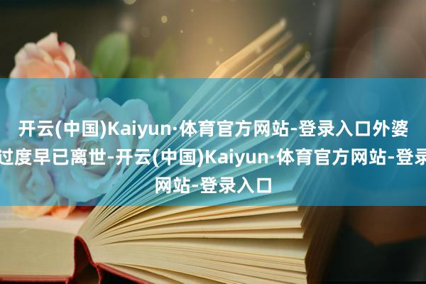开云(中国)Kaiyun·体育官方网站-登录入口外婆伤心过度早已离世-开云(中国)Kaiyun·体育官方网站-登录入口