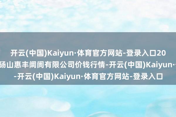 开云(中国)Kaiyun·体育官方网站-登录入口2025年2月28日北海果业砀山惠丰阛阓有限公司价钱行情-开云(中国)Kaiyun·体育官方网站-登录入口