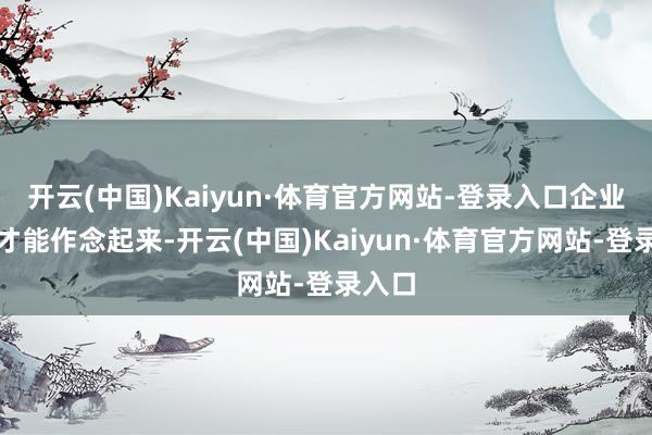 开云(中国)Kaiyun·体育官方网站-登录入口企业期骗才能作念起来-开云(中国)Kaiyun·体育官方网站-登录入口
