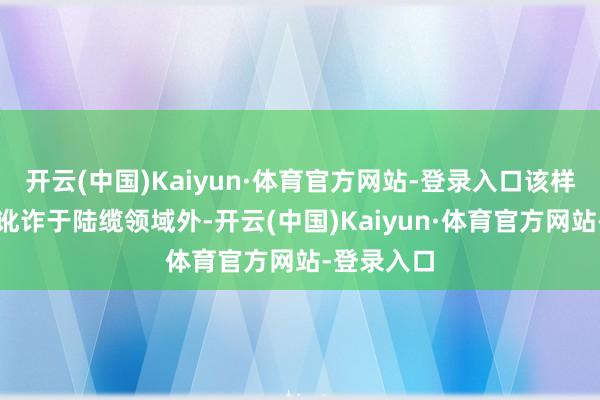 开云(中国)Kaiyun·体育官方网站-登录入口该样式除不错讹诈于陆缆领域外-开云(中国)Kaiyun·体育官方网站-登录入口