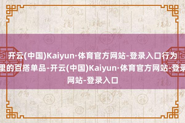 开云(中国)Kaiyun·体育官方网站-登录入口行为冬天里的百搭单品-开云(中国)Kaiyun·体育官方网站-登录入口