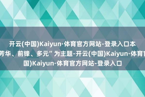 开云(中国)Kaiyun·体育官方网站-登录入口本次步履以“健康、芳华、前锋、多元”为主题-开云(中国)Kaiyun·体育官方网站-登录入口