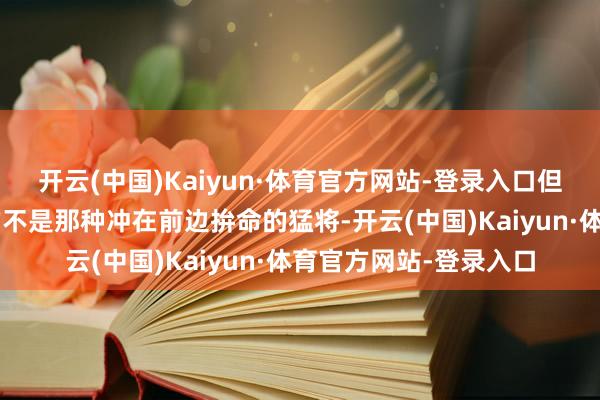 开云(中国)Kaiyun·体育官方网站-登录入口但是8万吨的福建舰要的不是那种冲在前边拚命的猛将-开云(中国)Kaiyun·体育官方网站-登录入口
