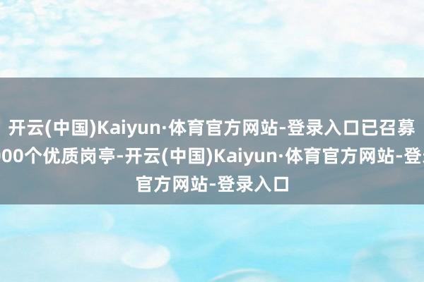 开云(中国)Kaiyun·体育官方网站-登录入口已召募超10000个优质岗亭-开云(中国)Kaiyun·体育官方网站-登录入口