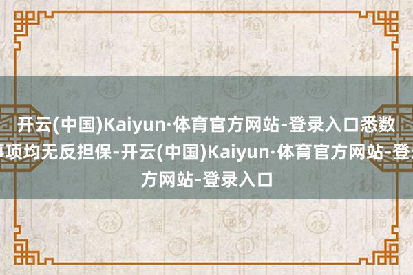 开云(中国)Kaiyun·体育官方网站-登录入口悉数担保事项均无反担保-开云(中国)Kaiyun·体育官方网站-登录入口