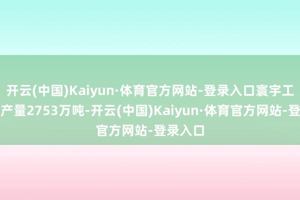 开云(中国)Kaiyun·体育官方网站-登录入口寰宇工业饲料产量2753万吨-开云(中国)Kaiyun·体育官方网站-登录入口
