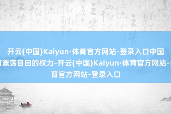 开云(中国)Kaiyun·体育官方网站-登录入口中国船只也有漂荡目田的权力-开云(中国)Kaiyun·体育官方网站-登录入口