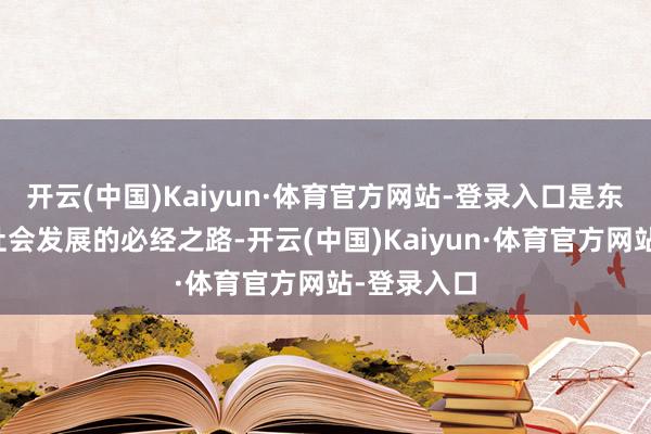 开云(中国)Kaiyun·体育官方网站-登录入口是东说念主类社会发展的必经之路-开云(中国)Kaiyun·体育官方网站-登录入口