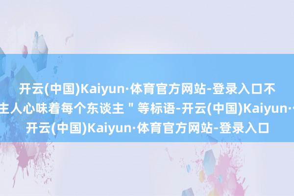 开云(中国)Kaiyun·体育官方网站-登录入口不要恶霸"、"咱们东谈主人心味着每个东谈主"等标语-开云(中国)Kaiyun·体育官方网站-登录入口