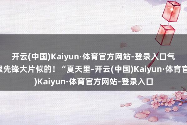 开云(中国)Kaiyun·体育官方网站-登录入口气质拉满都能搞得跟先锋大片似的!“夏天里-开云(中国)Kaiyun·体育官方网站-登录入口