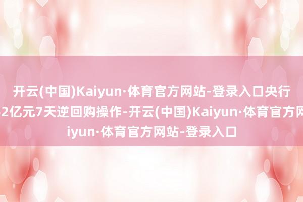 开云(中国)Kaiyun·体育官方网站-登录入口央行本日开展2262亿元7天逆回购操作-开云(中国)Kaiyun·体育官方网站-登录入口