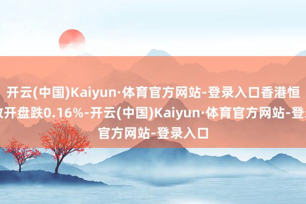 开云(中国)Kaiyun·体育官方网站-登录入口香港恒生指数开盘跌0.16%-开云(中国)Kaiyun·体育官方网站-登录入口
