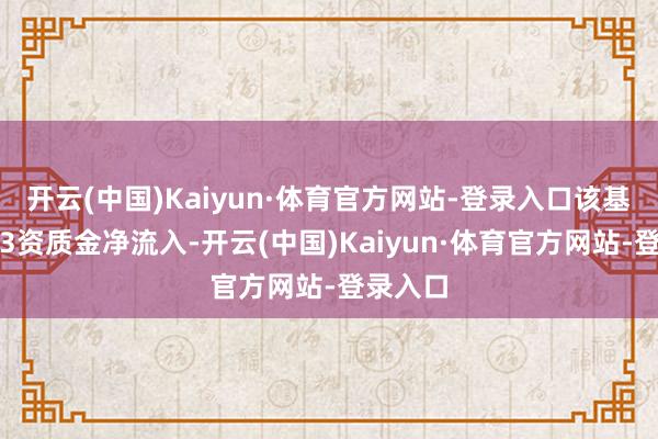 开云(中国)Kaiyun·体育官方网站-登录入口该基金贯穿3资质金净流入-开云(中国)Kaiyun·体育官方网站-登录入口