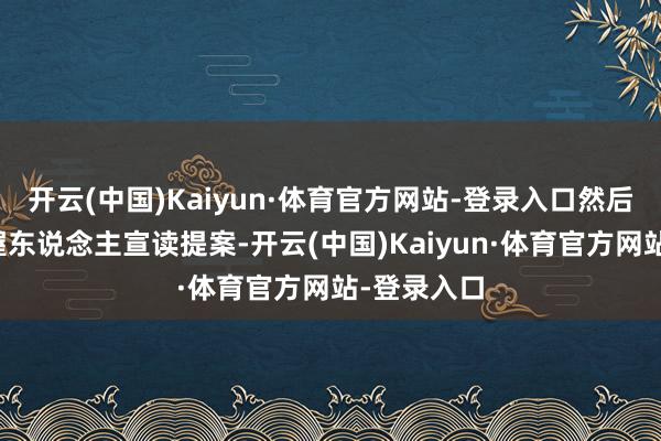 开云(中国)Kaiyun·体育官方网站-登录入口然后由大会主握东说念主宣读提案-开云(中国)Kaiyun·体育官方网站-登录入口