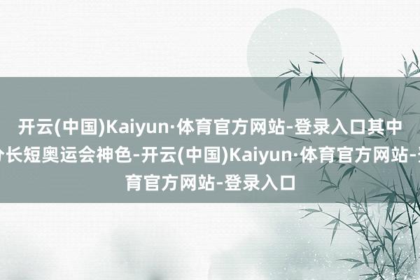开云(中国)Kaiyun·体育官方网站-登录入口其中绝大部分长短奥运会神色-开云(中国)Kaiyun·体育官方网站-登录入口