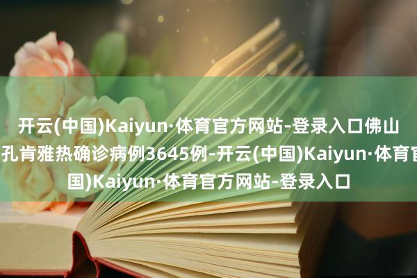 开云(中国)Kaiyun·体育官方网站-登录入口佛山全市已累计弘扬基孔肯雅热确诊病例3645例-开云(中国)Kaiyun·体育官方网站-登录入口