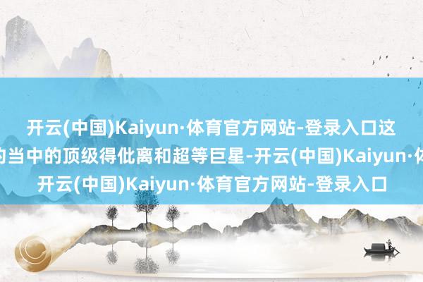 开云(中国)Kaiyun·体育官方网站-登录入口这位36岁的宿将仍是定约当中的顶级得仳离和超等巨星-开云(中国)Kaiyun·体育官方网站-登录入口