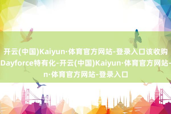 开云(中国)Kaiyun·体育官方网站-登录入口该收购方决议将Dayforce特有化-开云(中国)Kaiyun·体育官方网站-登录入口